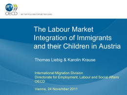 The Labour Market Integration of Immigrants and their Children in Austria Thomas Liebig & Karolin Krause International Migration Division Directorate for Employment, Labour and Social.