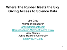Where The Rubber Meets the Sky Giving Access to Science Data Jim Gray Microsoft Research Gray@Microsoft.com Http://research.Microsoft.com/~Gray Alex Szalay Johns Hopkins University Szalay@JHU.edu.
