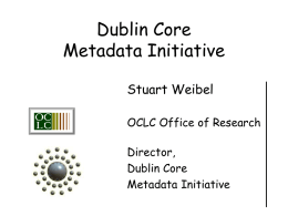 Dublin Core Metadata Initiative Stuart Weibel OCLC Office of Research Director, Dublin Core Metadata Initiative Presentation Outline • • • • •  Introduction to Metadata Dublin Core Metadata Initiative Metadata Registries Syntax Alternatives for Web.