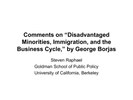 Comments on “Disadvantaged Minorities, Immigration, and the Business Cycle,” by George Borjas Steven Raphael Goldman School of Public Policy University of California, Berkeley.