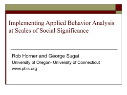 Implementing Applied Behavior Analysis at Scales of Social Significance  Rob Horner and George Sugai University of Oregon- University of Connecticut www.pbis.org.