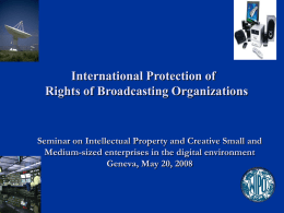 International Protection of Rights of Broadcasting Organizations  Seminar on Intellectual Property and Creative Small and Medium-sized enterprises in the digital environment Geneva, May 20,