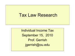 Tax Law Research  Individual Income Tax September 15, 2010 Prof. Gerrish jgerrish@ou.edu Tax Research • Start with secondary sources if unfamiliar with your topic, and to.