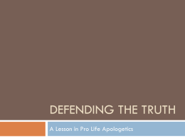 DEFENDING THE TRUTH A Lesson in Pro Life Apologetics Pray  Know your audience Your peers and your community may also suffer post-abortion grief, struggle with end-of-life issues regarding.
