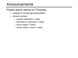 Announcements Project status reports on Thursday • prepare 5 minute ppt presentation • should contain: – – – –  problem statement (1 slide) description of approach (1 slide) some images.