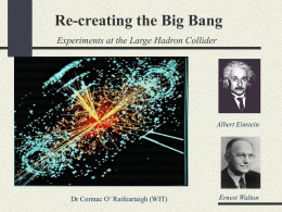Re-creating the Big Bang Experiments at the Large Hadron Collider  Albert Einstein  Dr Cormac O’ Raifeartaigh (WIT)  Ernest Walton.