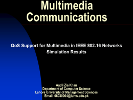 Multimedia Communications QoS Support for Multimedia in IEEE 802.16 Networks Simulation Results  Aadil Zia Khan Department of Computer Science Lahore University of Management Sciences Email: 06030004@lums.edu.pk.