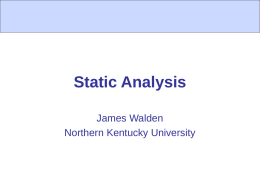 Static Analysis James Walden Northern Kentucky University Topics 1. 2. 3. 4.  Why Static Analysis? False Positives and Negatives Static Analysis Internals Using the Tools  CSC 666: Secure Software Engineering.