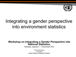 Integrating a gender perspective into environment statistics Workshop on Integrating a Gender Perspective into National Statistics, Kampala, Uganda 4 - 7 December 2012 Ionica Berevoescu Consultant  United.