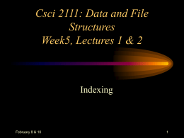 Csci 2111: Data and File Structures Week5, Lectures 1 & 2  Indexing  February 8 & 10
