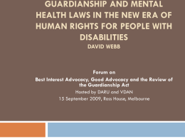 GUARDIANSHIP AND MENTAL HEALTH LAWS IN THE NEW ERA OF HUMAN RIGHTS FOR PEOPLE WITH DISABILITIES DAVID WEBB  Forum on Best Interest Advocacy, Good Advocacy and.