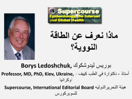  ماذا نعرف عن الطاقة   النووية؟   بوريس ليدوشكوك  Borys Ledoshchuk,    أستاذ   ، دكتوارة في الطب كييف  Professor, MD, PhD, Kiev, Ukraine, ،    أوكرانيا   هيئة التحريرالدوليه  Supercourse,