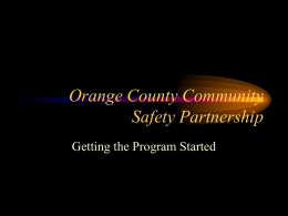 Orange County Community Safety Partnership Getting the Program Started Objectives • You will learn the purpose of the Community Safety Partnership • You will learn.
