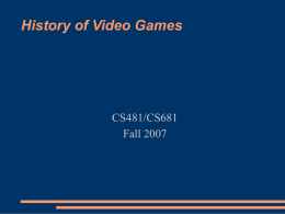 History of Video Games  CS481/CS681 Fall 2007 Summary ● ●  ● ● ●  ●  1931 Pinball machine 1971, first commercial game introduced 2 game market crashes $10,000,000,000 industry Seven generations of hardware What’s the future?