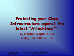 Protecting your Cisco Infrastructure against the latest “Attacktecs™” By Stephen Dugan, CCSI scdugan@101labs.com  February 7, 2002 13:30 - 14:45  Black Hat - Windows Security 2002 New Orleans, LA.