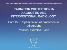 IAEA Training Material on Radiation Protection in Diagnostic and Interventional Radiology  RADIATION PROTECTION IN DIAGNOSTIC AND INTERVENTIONAL RADIOLOGY Part 15.8: Optimization of protection in radiography Practical.