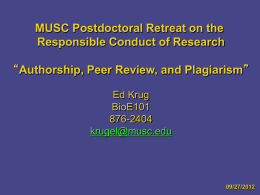 MUSC Postdoctoral Retreat on the Responsible Conduct of Research “Authorship, Peer Review, and Plagiarism” Ed Krug BioE101 876-2404 krugel@musc.edu  09/27/2012
