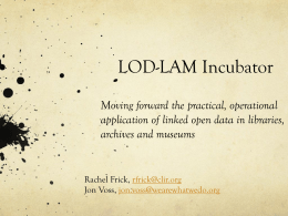 LOD-LAM Incubator Moving forward the practical, operational application of linked open data in libraries, archives and museums  Rachel Frick, rfrick@clir.org Jon Voss, jon.voss@wearewhatwedo.org.