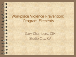 Workplace Violence Prevention: Program Elements Gary Chambers, CIH Studio City, CA Workplace violence categories Type I violence as a result of classic criminal behaviors: robbery, physical attacks, indiscriminate.