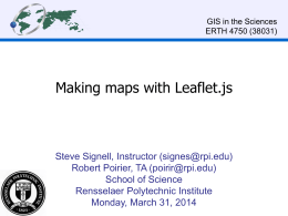 GIS in the Sciences ERTH 4750 (38031)  Making maps with Leaflet.js  Steve Signell, Instructor (signes@rpi.edu) Robert Poirier, TA (poirir@rpi.edu) School of Science Rensselaer Polytechnic Institute Monday, March.