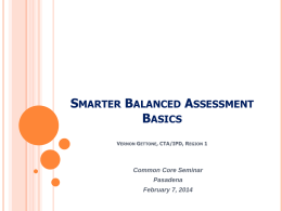 SMARTER BALANCED ASSESSMENT BASICS VERNON GETTONE, CTA/IPD, REGION 1  Common Core Seminar Pasadena February 7, 2014