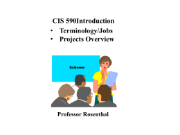 CIS 590Introduction • Terminology/Jobs • Projects Overview  Scheme  Professor Rosenthal Overview of CIS 590 • This is your first 600 level course – exposure to research.
