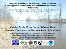 Integrated Modeling of the Muskegon River Ecosystem: A New Approach to Integrated Risk Assessment for Great Lakes Watersheds Michael Wiley1, Bryan Pijanowski2, Paul.
