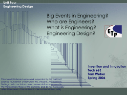 Unit Four Engineering Design  Big Events in Engineering? Who are Engineers? What is Engineering? Engineering Design?  This material is based upon work supported by the national science.