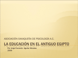 ASOCIACIÓN OAXAQUEÑA DE PSICOLOGÍA A.C.  LA EDUCACIÓN EN EL ANTIGUO EGIPTO Por Jorge Everardo Aguilar Morales.