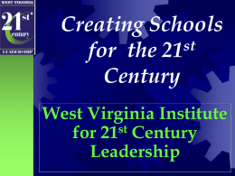 Creating Schools st for the 21 Century West Virginia Institute st for 21 Century Leadership Leading Students into the 21st Century  Institute Purpose To support principals in becoming leaders of 21st century schools.