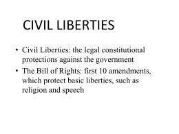 CIVIL LIBERTIES • Civil Liberties: the legal constitutional protections against the government • The Bill of Rights: first 10 amendments, which protect basic liberties,