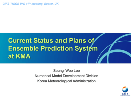 GIFS-TIGGE WG 11th meeting, Exeter, UK  Current Status and Plans of Ensemble Prediction System at KMA Seung-Woo Lee Numerical Model Development Division Korea Meteorological Administration.