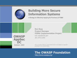Building More Secure Information Systems A Strategy for Effectively Applying the Provisions of FISMA  OWASP AppSec DC October 2005  Ron Ross Project Manager FISMA Implementation Project ron.ross@nist.gov 301.975.5390  This is a work.