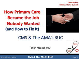 The National Medical Home Summit  How Primary Care Became the Job Nobody Wanted (and How to Fix It)  CMS & The AMA’s RUC Brian Klepper, PhD  Brian Klepper,