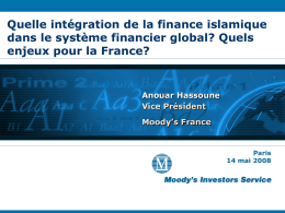 Quelle intégration de la finance islamique dans le système financier global? Quels enjeux pour la France?  Anouar Hassoune Vice Président Moody’s France  Paris 14 mai 2008