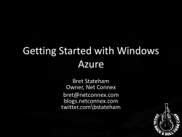 Getting Started with Windows Azure Bret Stateham Owner, Net Connex bret@netconnex.com blogs.netconnex.com twitter.com\bstateham Agenda • • • •  Intro to Azure Signing Up for Azure Development Tools Running some Code.