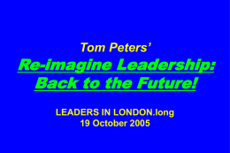Tom Peters’  Re-imagine Leadership: Back to the Future! LEADERS IN LONDON.long 19 October 2005