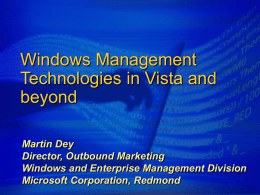 Windows Management Technologies in Vista and beyond Martin Dey Director, Outbound Marketing Windows and Enterprise Management Division Microsoft Corporation, Redmond.