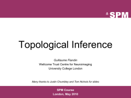 Topological Inference Guillaume Flandin Wellcome Trust Centre for Neuroimaging University College London  Many thanks to Justin Chumbley and Tom Nichols for slides  SPM Course London, May.
