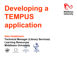 Developing a TEMPUS application Alan Hopkinson Technical Manager (Library Services) Learning Resources Middlesex University Preamble • Learning Resources is Library, Student Computing Advisory Service, and English Language Support •