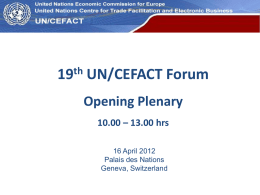 UN Economic Commission for Europe  19th UN/CEFACT Forum Opening Plenary 10.00 – 13.00 hrs 16 April 2012 Palais des Nations Geneva, Switzerland.