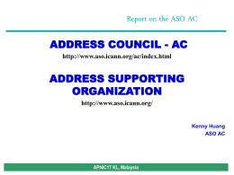 Report on the ASO AC ADDRESS COUNCIL - AC http://www.aso.icann.org/ac/index.html  ADDRESS SUPPORTING ORGANIZATION http://www.aso.icann.org/  Kenny Huang ASO AC  APNIC17 KL, Malaysia.