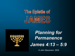 Planning for Permanence James 4:13 – 5:9 © John Stevenson, 2009 Do not store up for yourselves treasures on earth, where moth and rust destroy,