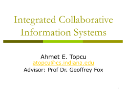 Integrated Collaborative Information Systems Ahmet E. Topcu  atopcu@cs.indiana.edu Advisor: Prof Dr. Geoffrey Fox Outline Introduction  Motivation  Research Issues  Architecture  Measurements and Analysis  Conclusions     Contributions.