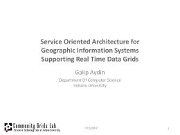Service Oriented Architecture for Geographic Information Systems Supporting Real Time Data Grids Galip Aydin Department Of Computer Science Indiana University  1/15/2007