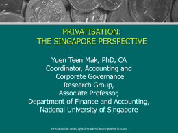 PRIVATISATION: THE SINGAPORE PERSPECTIVE Yuen Teen Mak, PhD, CA Coordinator, Accounting and Corporate Governance Research Group, Associate Professor, Department of Finance and Accounting, National University of Singapore Privatisation and.