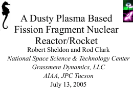 A Dusty Plasma Based Fission Fragment Nuclear Reactor/Rocket Robert Sheldon and Rod Clark National Space Science & Technology Center Grassmere Dynamics, LLC AIAA, JPC Tucson July 13,