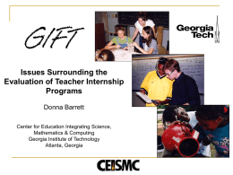 Issues Surrounding the Evaluation of Teacher Internship Programs Donna Barrett Center for Education Integrating Science, Mathematics & Computing Georgia Institute of Technology Atlanta, Georgia.