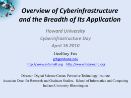 Overview of Cyberinfrastructure and the Breadth of Its Application Howard University Cyberinfrastructure Day April 16 2010 Geoffrey Fox gcf@indiana.edu http://www.infomall.org http://www.futuregrid.org Director, Digital Science Center, Pervasive Technology Institute Associate.