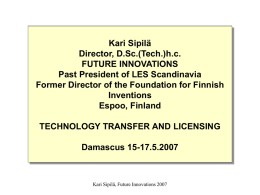 Kari Sipilä Director, D.Sc.(Tech.)h.c. FUTURE INNOVATIONS Past President of LES Scandinavia Former Director of the Foundation for Finnish Inventions Espoo, Finland TECHNOLOGY TRANSFER AND LICENSING  Damascus 15-17.5.2007  Kari Sipilä,